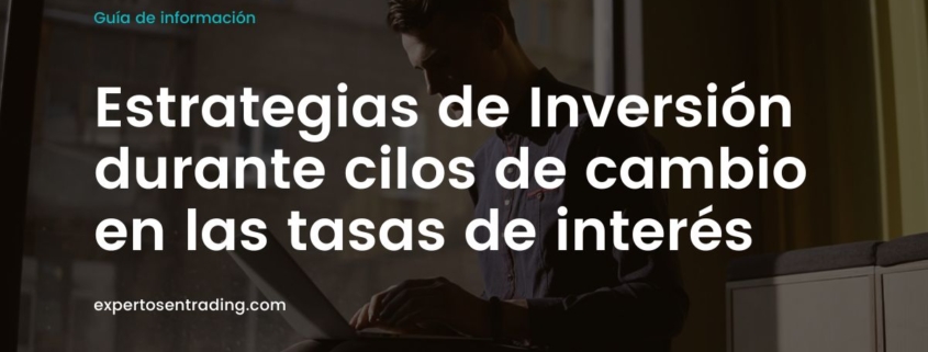 Estrategias de Inversión durante cilos de cambio en las tasas de interés