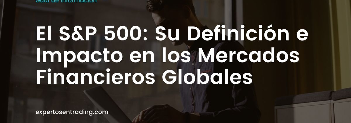 El S&P 500: Su Definición e Impacto en los Mercados Financieros Globales